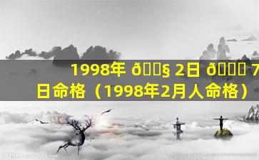 1998年 🐧 2日 💐 7日命格（1998年2月人命格）